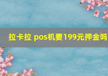 拉卡拉 pos机要199元押金吗